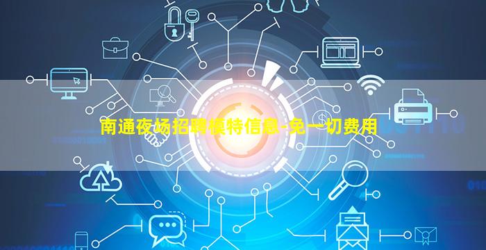 南通夜场招聘模特信息-免一切费用